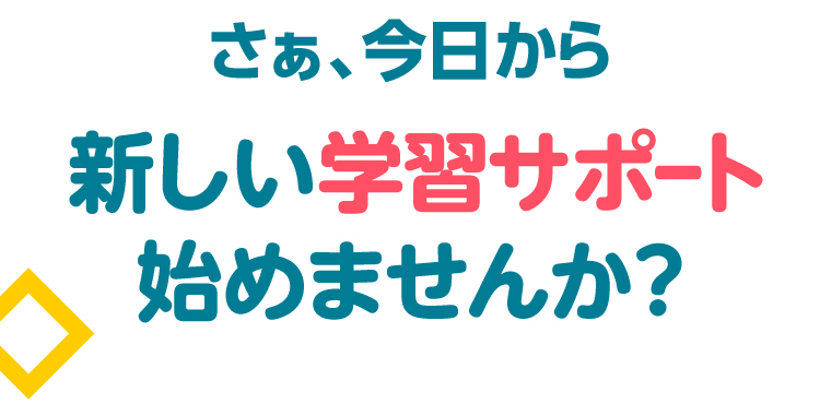 さぁ、今日から新しい学習サポート始めませんか